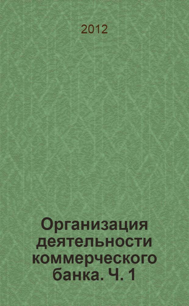 Организация деятельности коммерческого банка. Ч. 1
