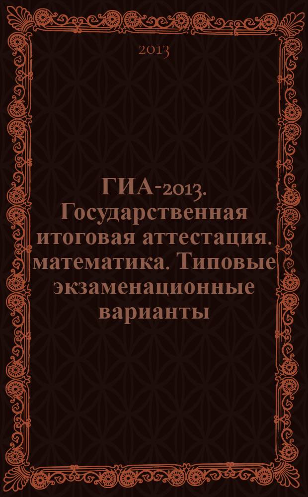 ГИА-2013. Государственная итоговая аттестация. математика. Типовые экзаменационные варианты. 10 вариантов