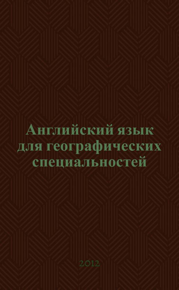 Английский язык для географических специальностей : учебник для студентов высших учебных заведений, изучающих дисциплину "Иностранный язык" и обучающихся по специальности "География"