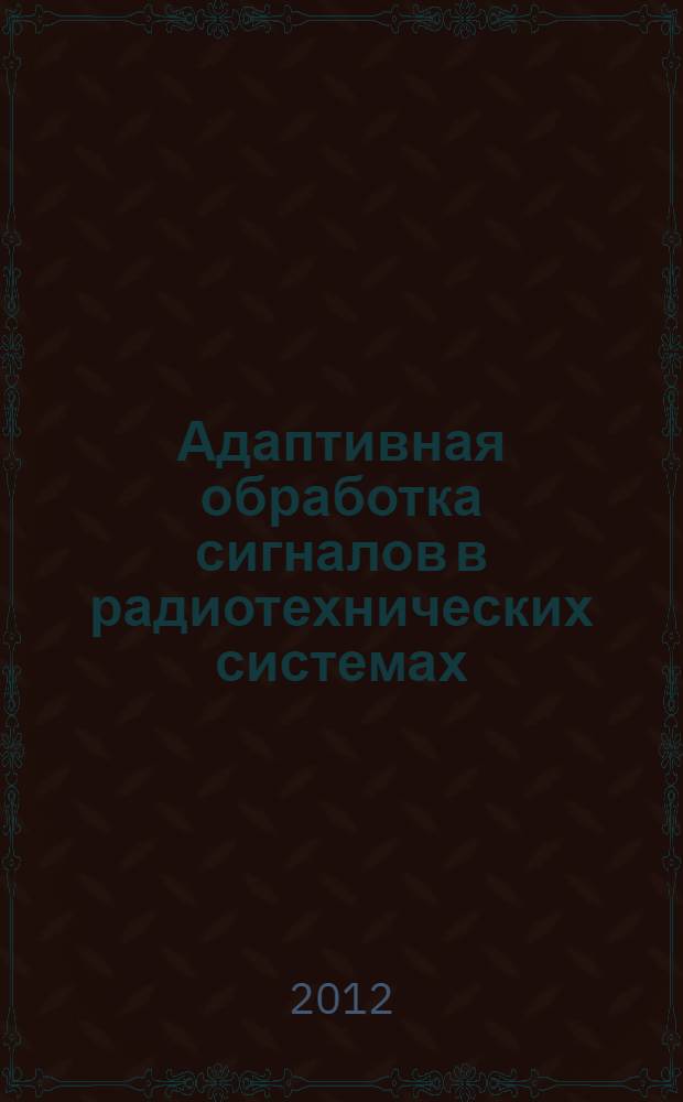 Адаптивная обработка сигналов в радиотехнических системах : учебное пособие