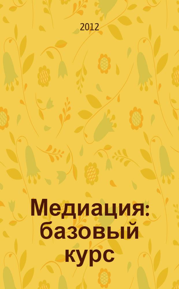 Медиация : базовый курс : учебное пособие для подготовки медиаторов : для студентов, обучающихся по направлению "Антикризисное управление"