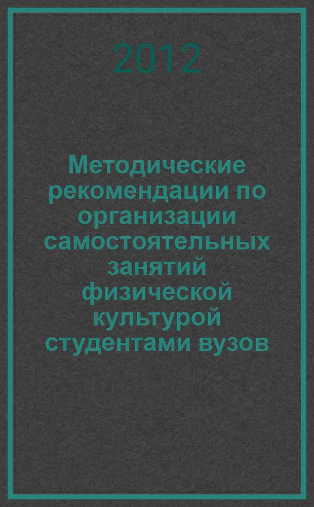 Методические рекомендации по организации самостоятельных занятий физической культурой студентами вузов : учебное пособие : к использованию в образовательных учреждениях, реализующих образовательные программы высшего профессионального образования по дисциплине "Физическая культура", для студентов, обучающихся по направлению 050100 "Педагогическое образование"