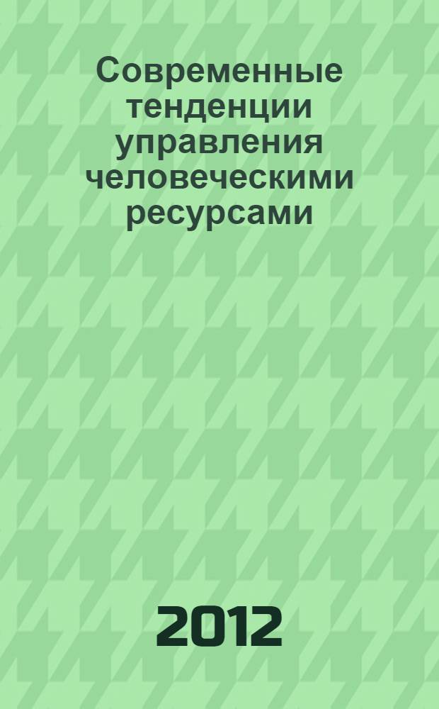 Современные тенденции управления человеческими ресурсами : сборник материалов научно-практической конференции