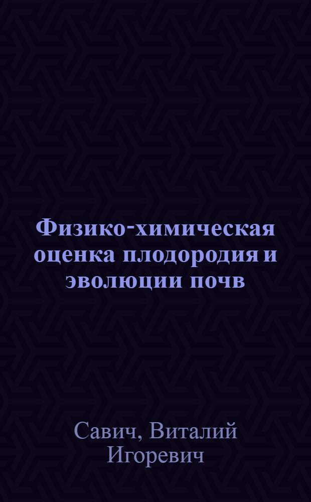 Физико-химическая оценка плодородия и эволюции почв : (к 100-летию кафедры почвоведения)