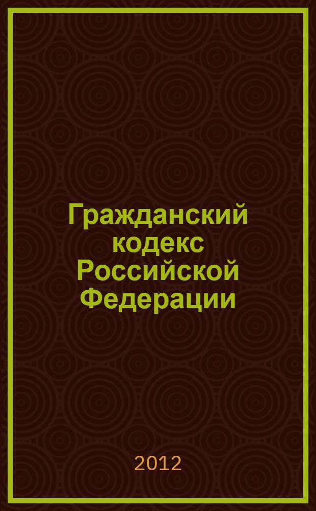 Гражданский кодекс Российской Федерации : части первая, вторая, третья и четвертая : по состоянию на 15 ноября 2012 г. : с учетом изменений, внесенных Федеральным законом от 2 октября 2012 г. N° 166-Ф3