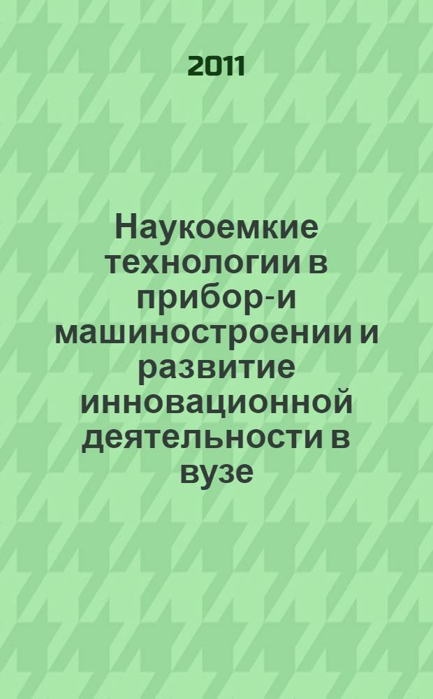 Наукоемкие технологии в приборо- и машиностроении и развитие инновационной деятельности в вузе : материалы Всероссийской научно-технической конференции, 30 ноября-2 декабря 2011 г.