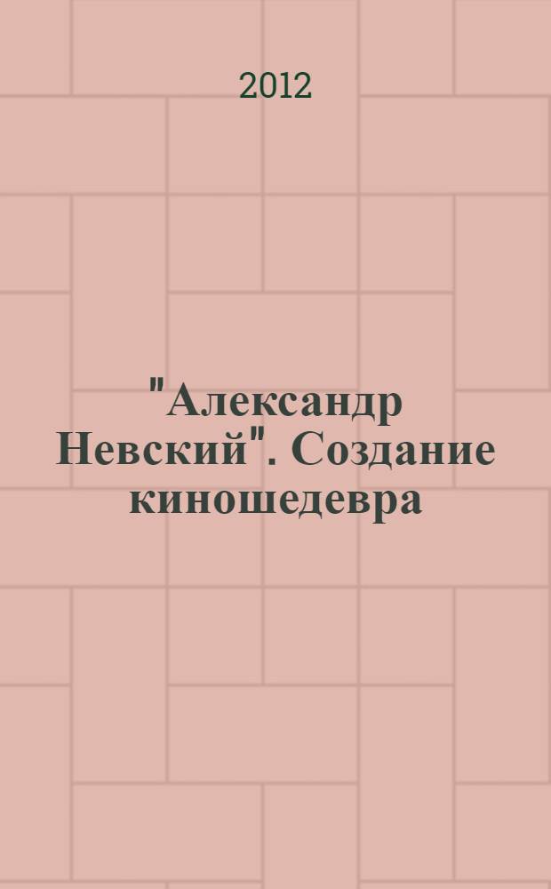 "Александр Невский". Создание киношедевра : историческое исследование