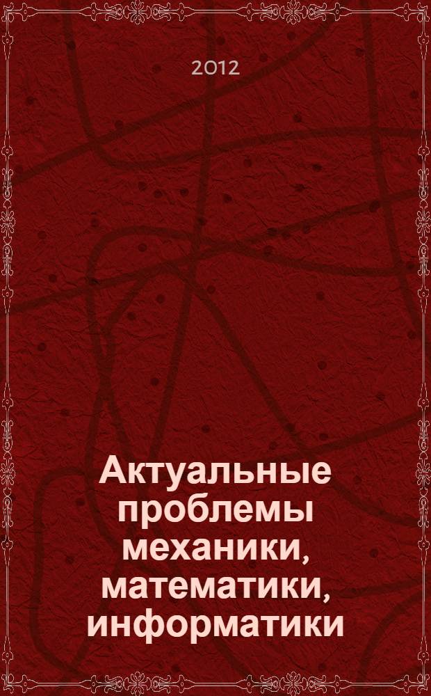 Актуальные проблемы механики, математики, информатики : сборник тезисов Всероссийской научно-практической конференции "Актуальные проблемы механики, математики, информатики - 2012" международным участием, Пермь, 30 октября - 1 ноября 2012 г