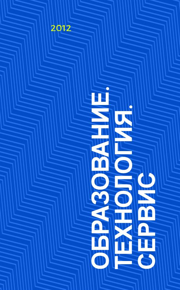 Образование. Технология. Сервис : сборник материалов Всероссийской научно-практической конференции преподавателей и студентов (апрель, 2012 г.)
