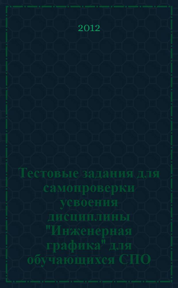 Тестовые задания для самопроверки усвоения дисциплины "Инженерная графика" для обучающихся СПО: метод. рекомендации