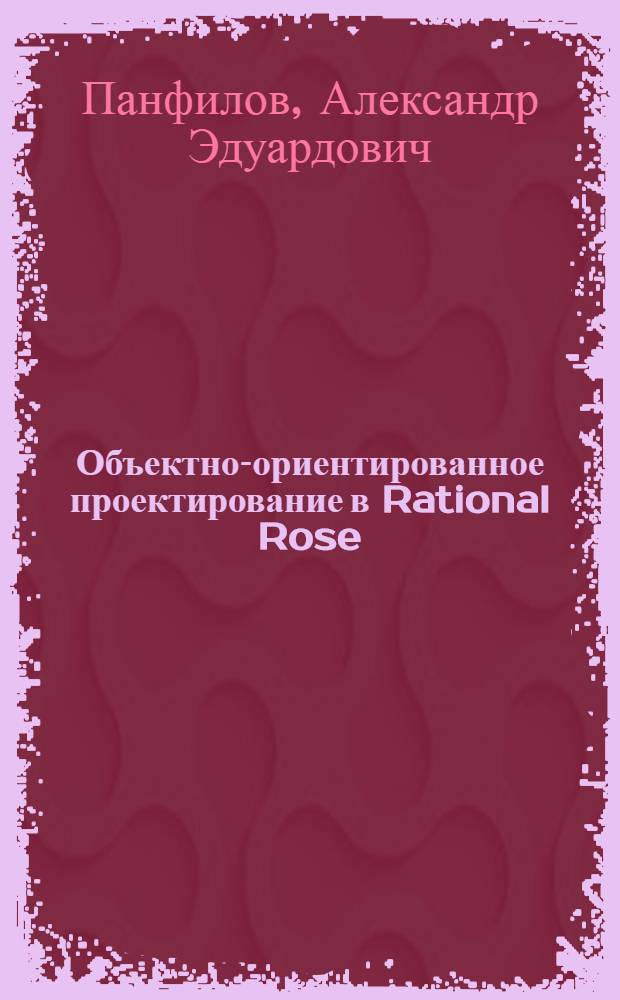 Объектно-ориентированное проектирование в Rational Rose : учебное пособие : для студентов высших учебных заведений, обучающихся по направлению подготовки 230102 "Автоматизированные системы информации и управления"