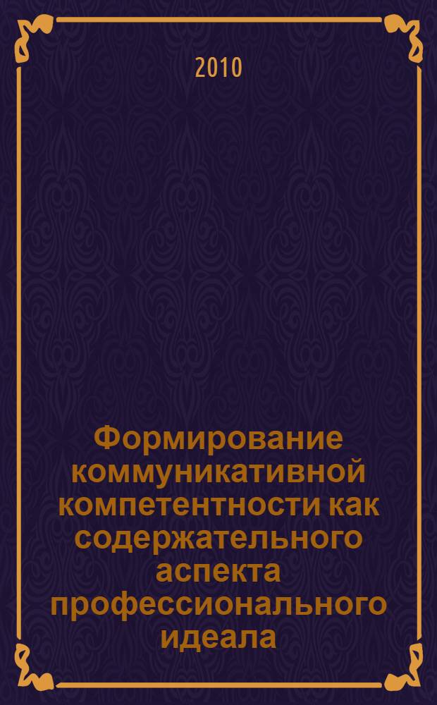 Формирование коммуникативной компетентности как содержательного аспекта профессионального идеала : монография