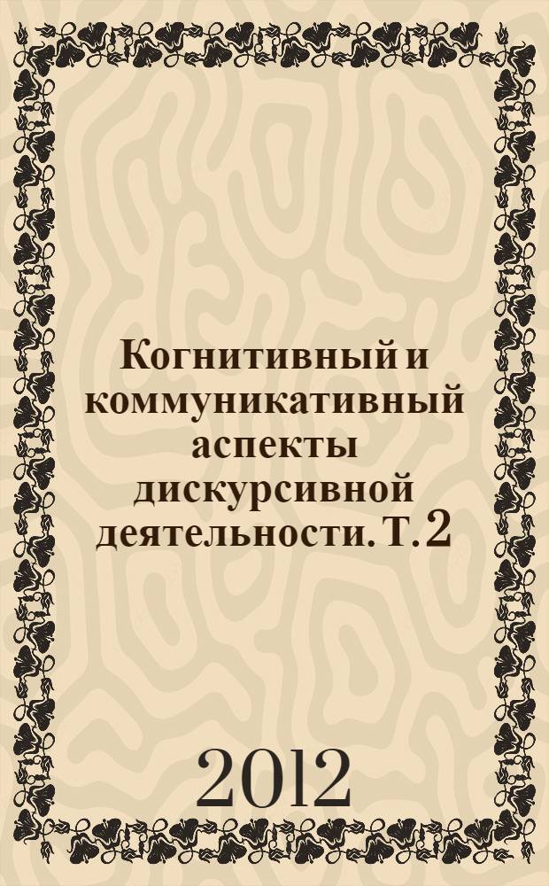 Когнитивный и коммуникативный аспекты дискурсивной деятельности. Т. 2