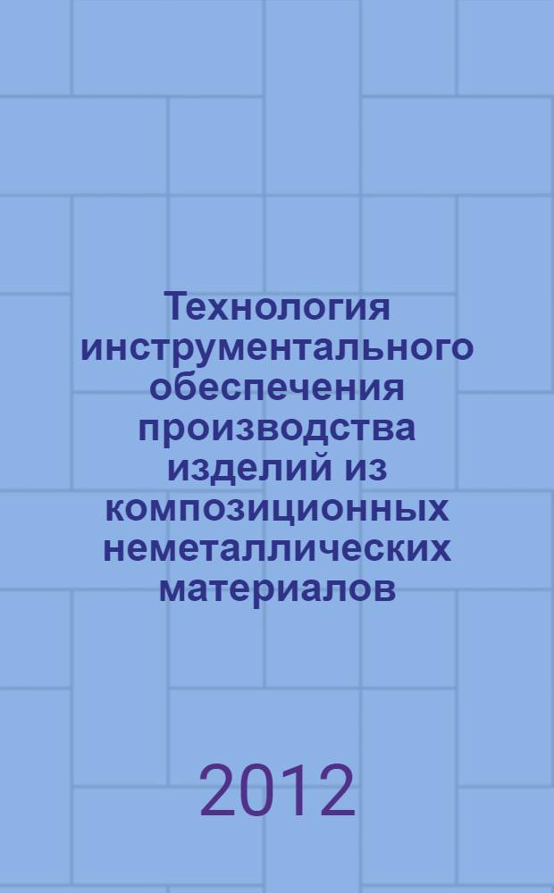 Технология инструментального обеспечения производства изделий из композиционных неметаллических материалов : монография