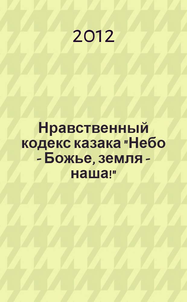 Нравственный кодекс казака "Небо - Божье, земля - наша!" : антология