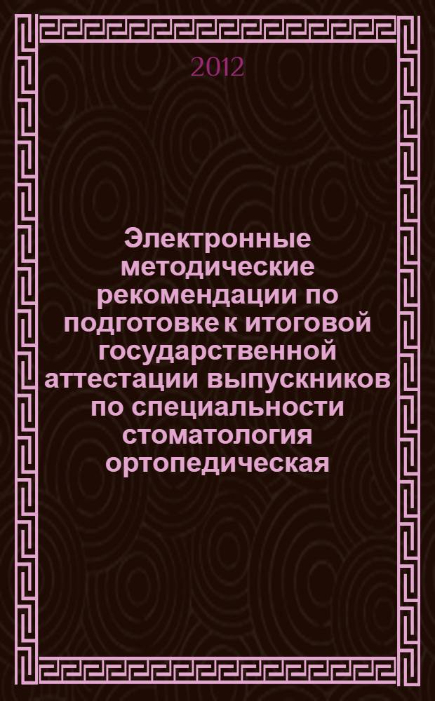 Электронные методические рекомендации по подготовке к итоговой государственной аттестации выпускников по специальности стоматология ортопедическая : электронные методические рекомендации