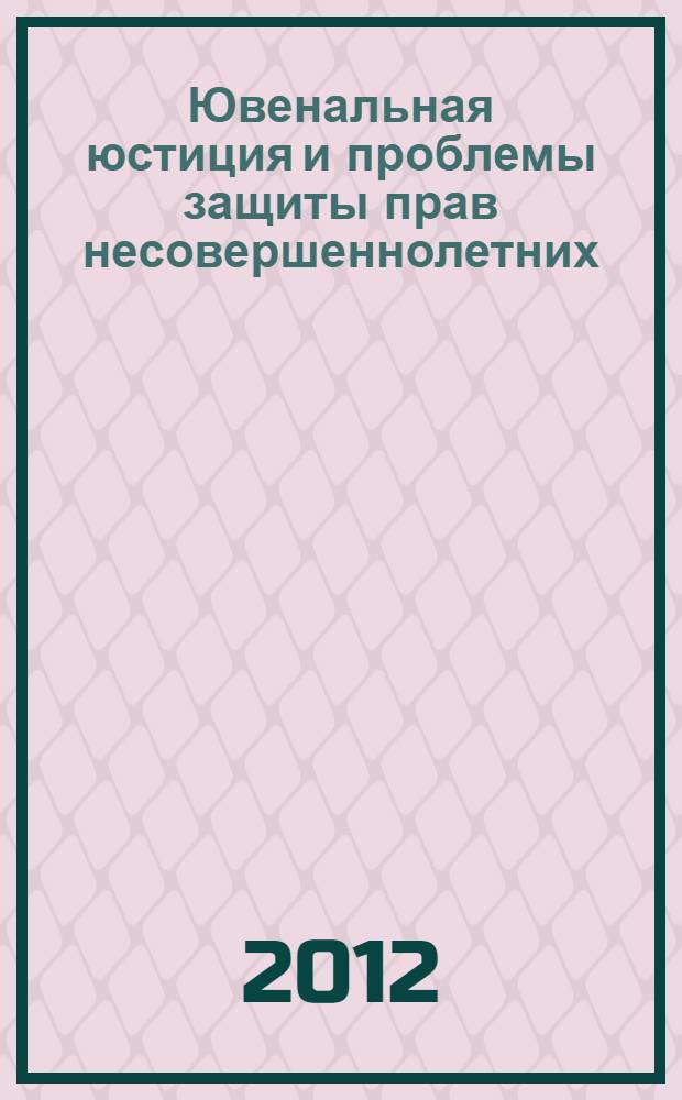 Ювенальная юстиция и проблемы защиты прав несовершеннолетних : материалы III Международной научно-практической конференции, г. Улан-Удэ, 16-18 сентября 2011 г