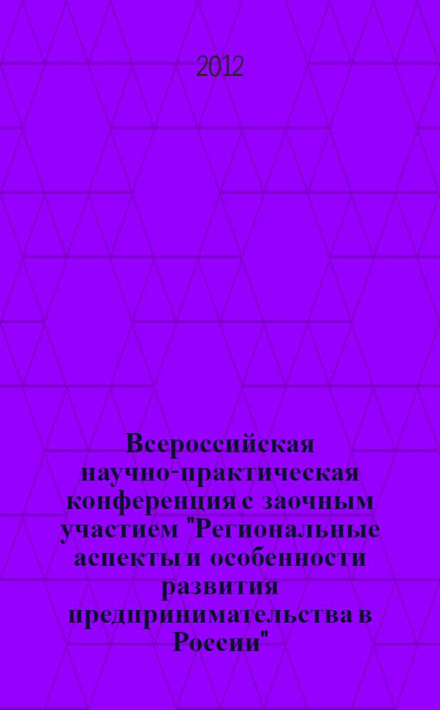 Всероссийская научно-практическая конференция с заочным участием "Региональные аспекты и особенности развития предпринимательства в России", г. Волгоград, 30 мая 2012 г. : сборник научных статей