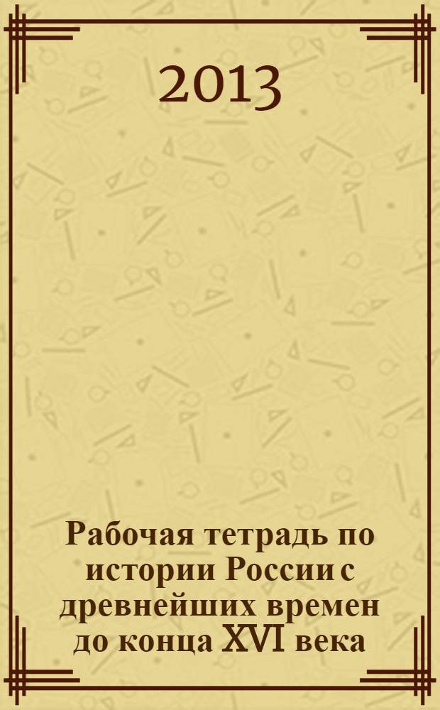 Рабочая тетрадь по истории России с древнейших времен до конца XVI века: к учебнику А.А. Данилова... "История России...до конца XVI века. 6 класс". 6 класс