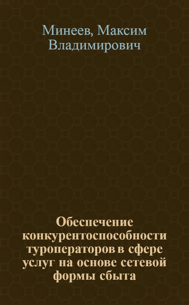 Обеспечение конкурентоспособности туроператоров в сфере услуг на основе сетевой формы сбыта : автореф. дис. на соиск. учен. степ. к. э. н. : специальность 08.00.05 <Экономика и управление народным хозяйством по отраслям и сферам деятельности>