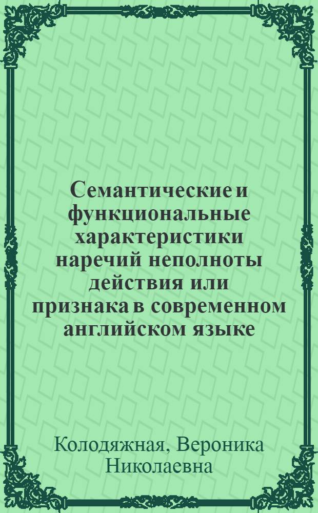 Семантические и функциональные характеристики наречий неполноты действия или признака в современном английском языке : автореф. дис. на соиск. учен. степ. к. филол. н. : специальность 10.02.04 <Германские языки>