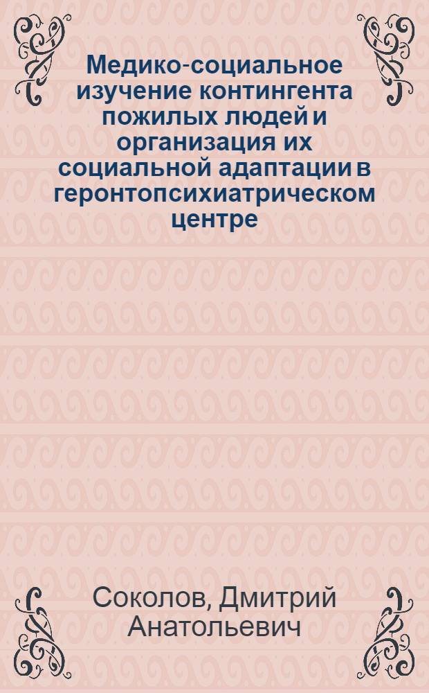 Медико-социальное изучение контингента пожилых людей и организация их социальной адаптации в геронтопсихиатрическом центре : автореф. дис. на соиск. учен. степ. к. м. н. : специальность 14.02.06 <Медико-социальная экспертиза и медико-социальная реабилитация>
