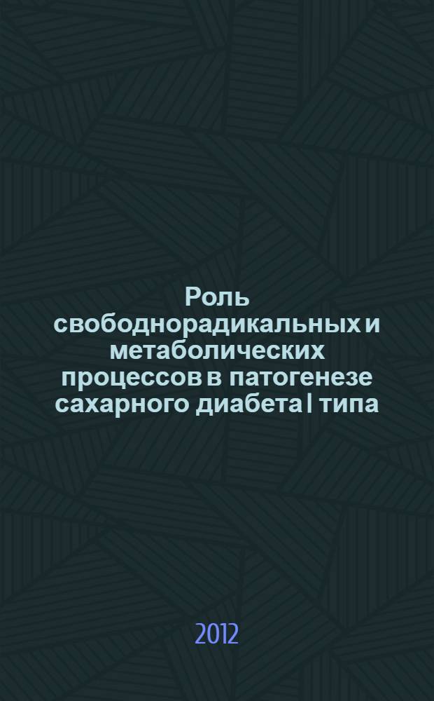 Роль свободнорадикальных и метаболических процессов в патогенезе сахарного диабета I типа : монография