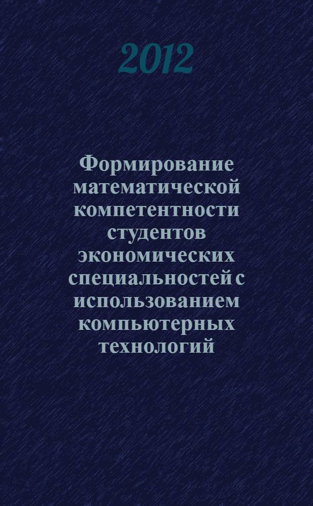 Формирование математической компетентности студентов экономических специальностей с использованием компьютерных технологий : автореф. дис. на соиск. учен. степ. к. п. н. : специальность 13.00.08 <Теория и методика профессионального образования>
