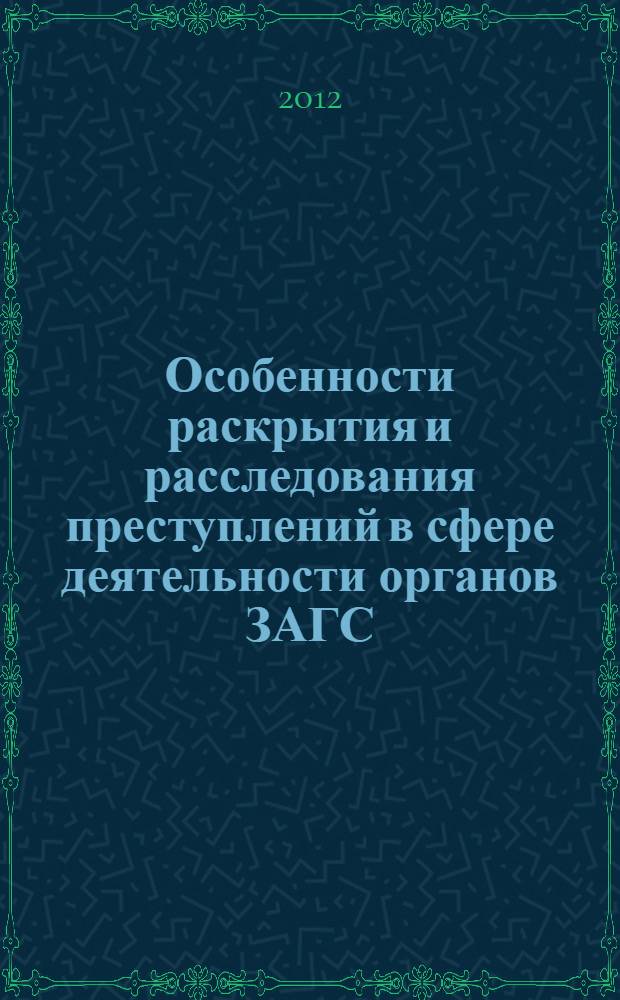 Особенности раскрытия и расследования преступлений в сфере деятельности органов ЗАГС : автореф. дис. на соиск. учен. степ. к. ю. н. : специальность 12.00.09 <Уголовный процесс; криминалистика; оперативно-розыскная деятельность>