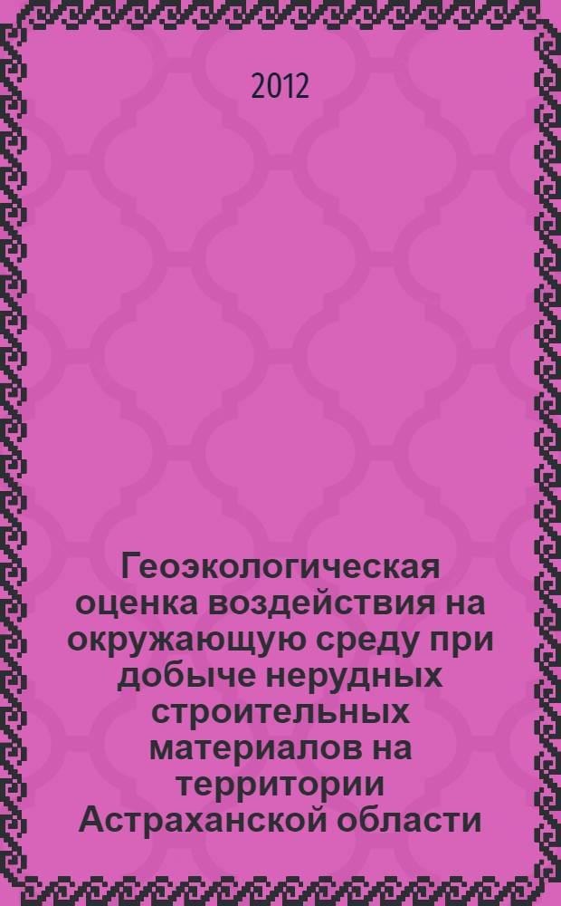 Геоэкологическая оценка воздействия на окружающую среду при добыче нерудных строительных материалов на территории Астраханской области : автореф. дис. на соиск. учен. степ. к. г. н. : специальность 25.00.36 <Геоэкология по отраслям>