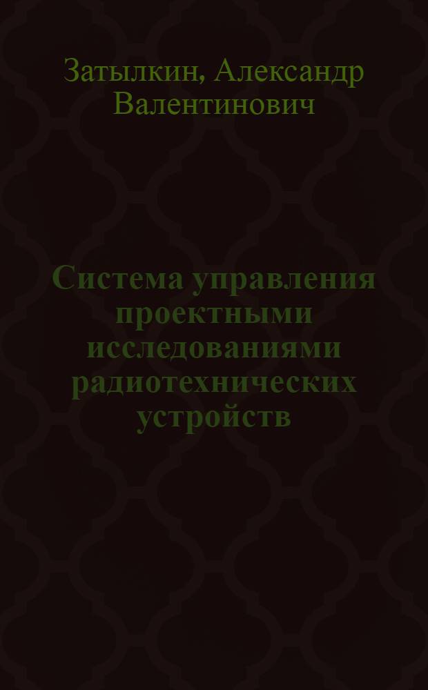 Система управления проектными исследованиями радиотехнических устройств : автореф. дис. на соиск. учен. степ. к. т. н. : специальность 05.13.01 <Системный анализ, управление и обработка информации по отраслям>