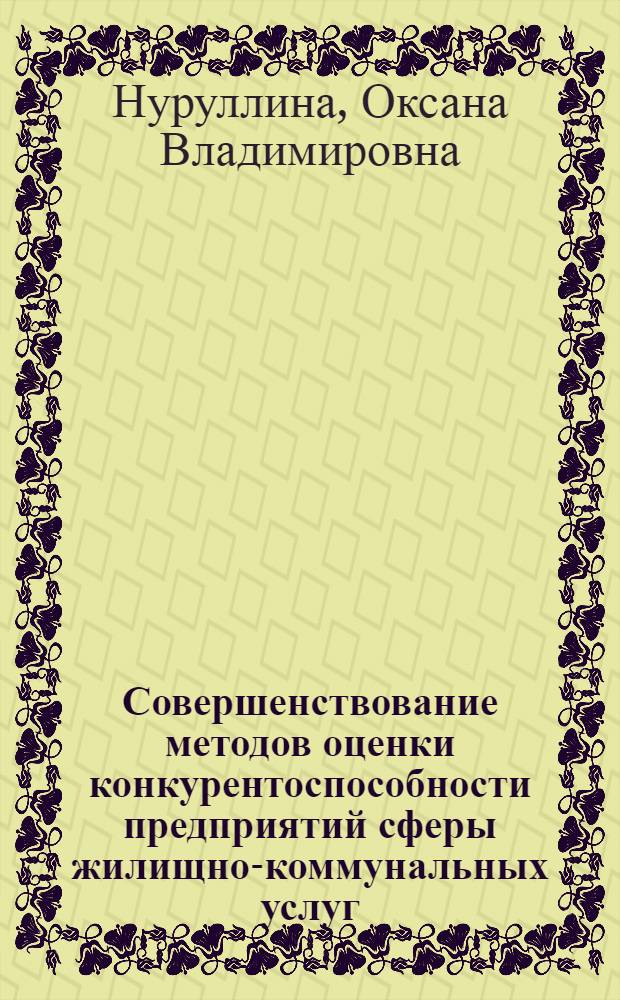 Совершенствование методов оценки конкурентоспособности предприятий сферы жилищно-коммунальных услуг : (на примере Республики Татарстан) : автореф. дис. на соиск. учен. степ. к. э. н. : специальность 08.00.05 <Экономика и управление народным хозяйством по отраслям и сферам деятельности>