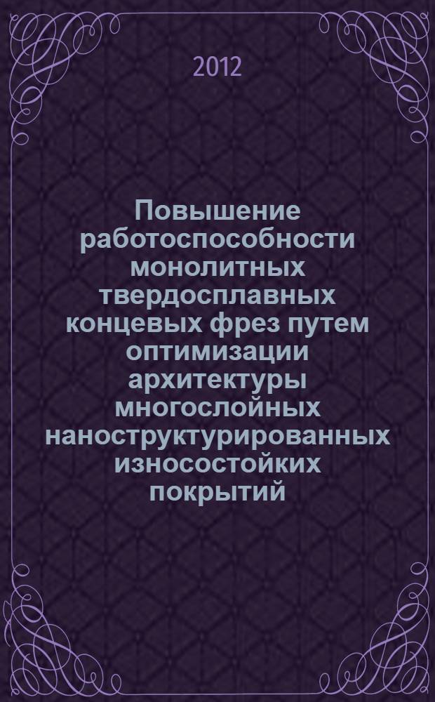Повышение работоспособности монолитных твердосплавных концевых фрез путем оптимизации архитектуры многослойных наноструктурированных износостойких покрытий : автореф. дис. на соиск. учен. степ. к. т. н. : специальность 05.02.07 <Технология и оборудование механической и физико-технической обработки>