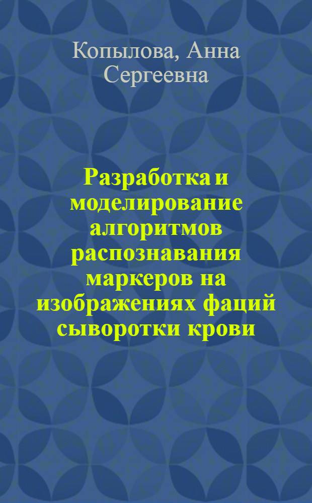Разработка и моделирование алгоритмов распознавания маркеров на изображениях фаций сыворотки крови : автореф. дис. на соиск. учен. степ. к. т. н. : специальность 05.13.18 <Математическое моделирование, численные методы и комплексы программ>