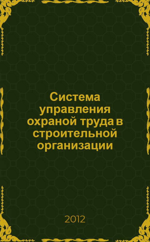Система управления охраной труда в строительной организации : учебно-практическое пособие для руководителей и специалистов строительных и соморегулируемых организаций
