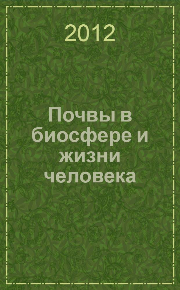 Почвы в биосфере и жизни человека = Soils in the biosphere and human life : монография : сборник статей