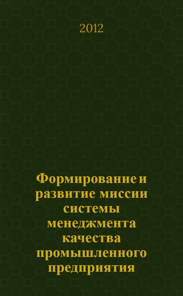 Формирование и развитие миссии системы менеджмента качества промышленного предприятия : автореф. дис. на соиск. учен. степ. к. э. н. : специальность 08.00.05 <Экономика и управление народным хозяйством по отраслям и сферам деятельности>