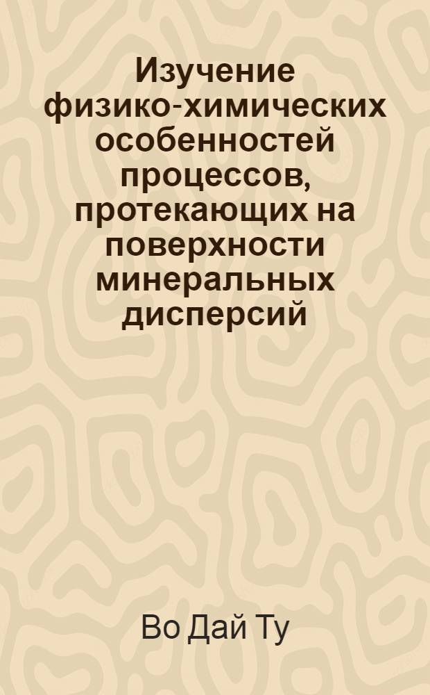 Изучение физико-химических особенностей процессов, протекающих на поверхности минеральных дисперсий : автореф. дис. на соиск. учен. степ. к. х. н. : специальность 02.00.04 <Физическая химия>