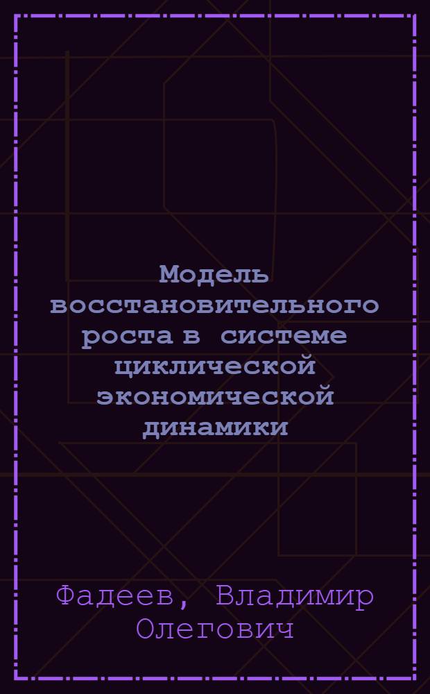 Модель восстановительного роста в системе циклической экономической динамики : автореф. дис. на соиск. учен. степ. к. э. н. : специальность 08.00.01 <Экономическая теория>