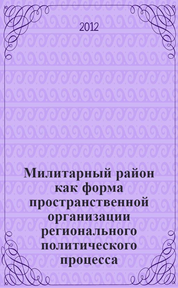 Милитарный район как форма пространственной организации регионального политического процесса: исторический опыт и современность : автореф. дис. на соиск. учен. степ. к. полит. н. : специальность 23.00.02 <Политические институты, политические процессы и технологии>