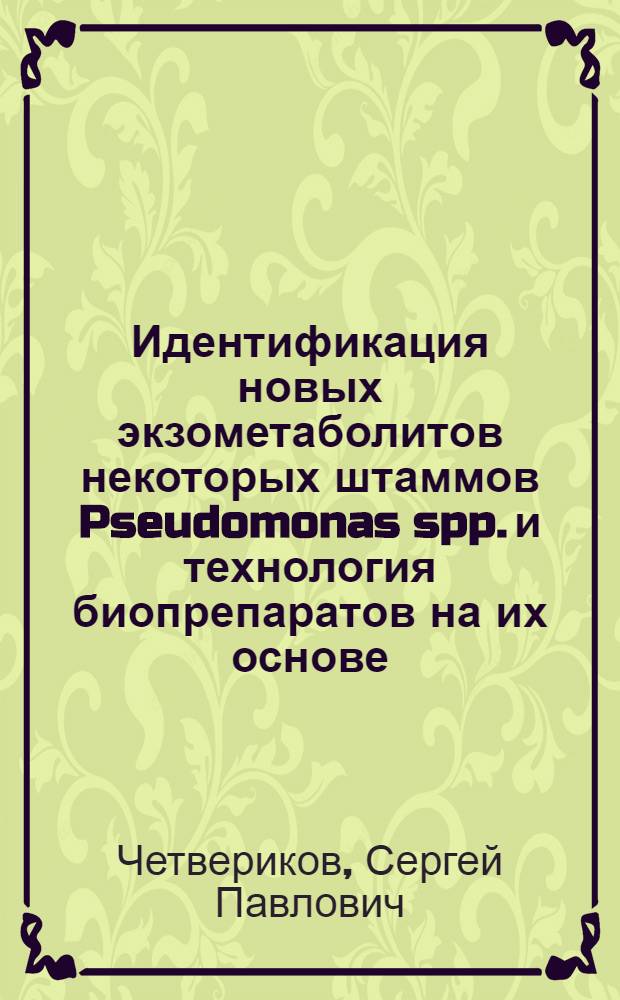 Идентификация новых экзометаболитов некоторых штаммов Pseudomonas spp. и технология биопрепаратов на их основе : автореф. дис. на соиск. учен. степ. д. б. н. : специальность 03.01.06 <Биотехнология в том числе, бионанотехнологии> : специальность 03.01.04 <Биохимия>