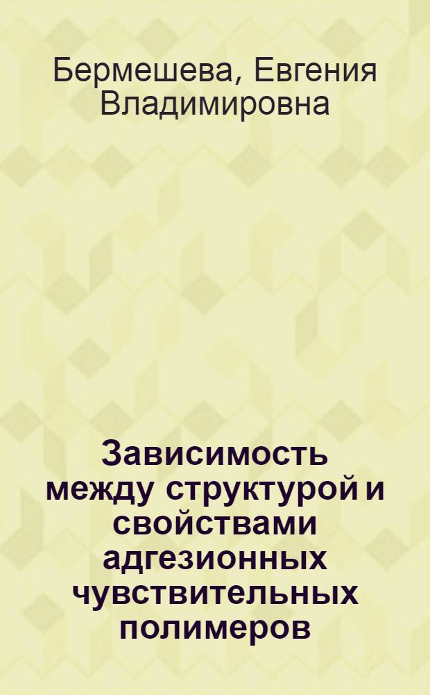 Зависимость между структурой и свойствами адгезионных чувствительных полимеров : автореф. дис. на соиск. учен. степ. к. х. н. : специальность 02.00.06 <Высокомолекулярные соединения>