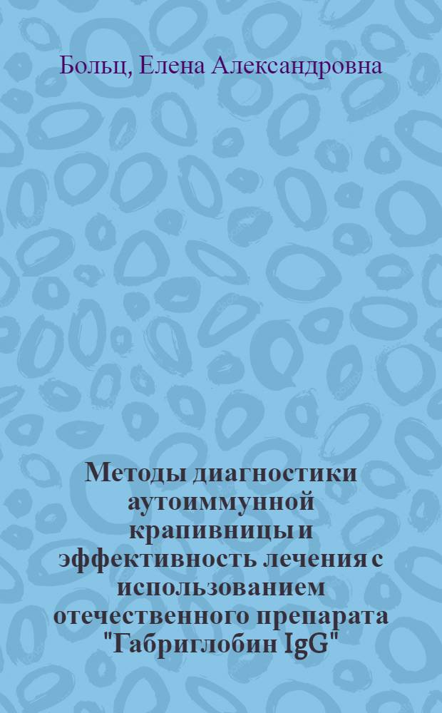 Методы диагностики аутоиммунной крапивницы и эффективность лечения с использованием отечественного препарата "Габриглобин IgG" : автореф. дис. на соиск. учен. степ. к. м. н. : специальность 14.03.09 <Клиническая иммунология, аллергология>