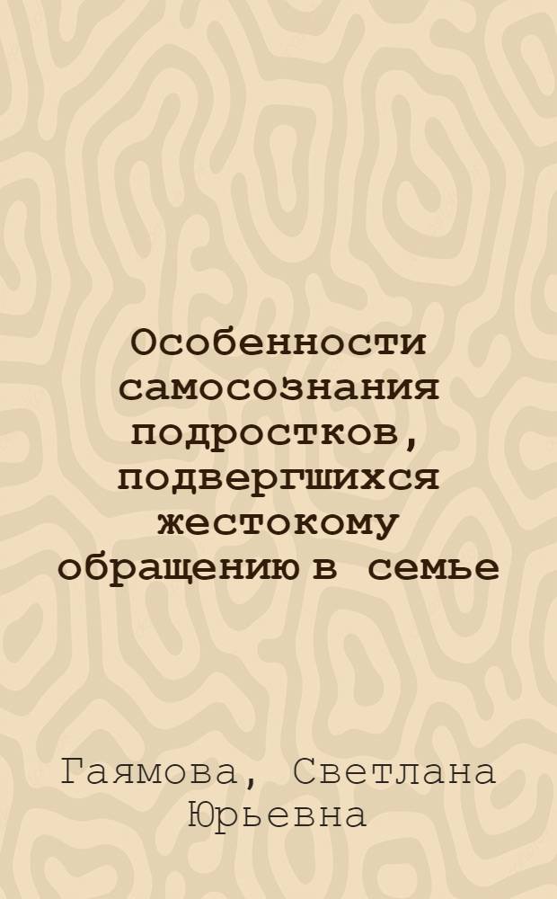 Особенности самосознания подростков, подвергшихся жестокому обращению в семье : автореф. дис. на соиск. учен. степ. к. психол. н. : специальность 19.00.01 <Общая психология, психология личности, история психологии>