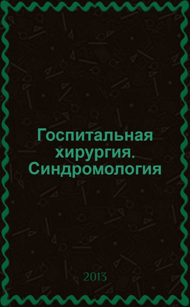 Госпитальная хирургия. Синдромология : учебное пособие : для студентов учреждений высшего профессионального образования, обучающихся по специальностям 060101 "Лечебное дело" по дисциплине "Госпитальная хирургия, детская хирургия" и 060103 "Педиатрия" по дисциплине "Госпитальная хирургия"