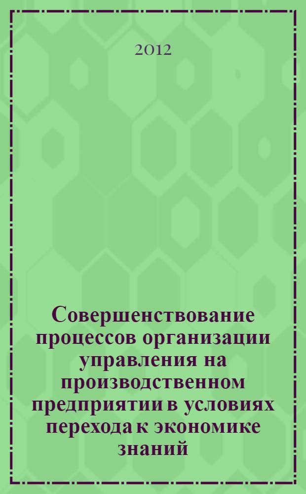 Совершенствование процессов организации управления на производственном предприятии в условиях перехода к экономике знаний : автореф. дис. на соиск. учен. степ. к. э. н. : специальность 08.00.05 <Экономика и управление народным хозяйством по отраслям и сферам деятельности>