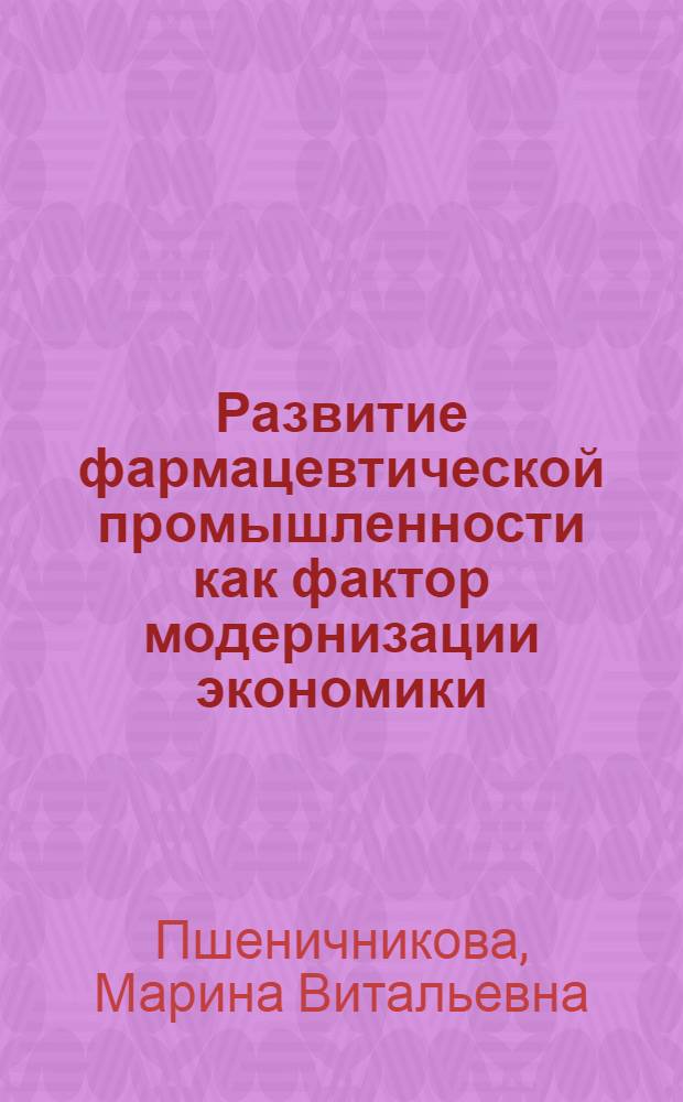 Развитие фармацевтической промышленности как фактор модернизации экономики : автореф. дис. на соиск. учен. степ. к. э. н. : специальность 08.00.05 <Экономика и управление народным хозяйством по отраслям и сферам деятельности>