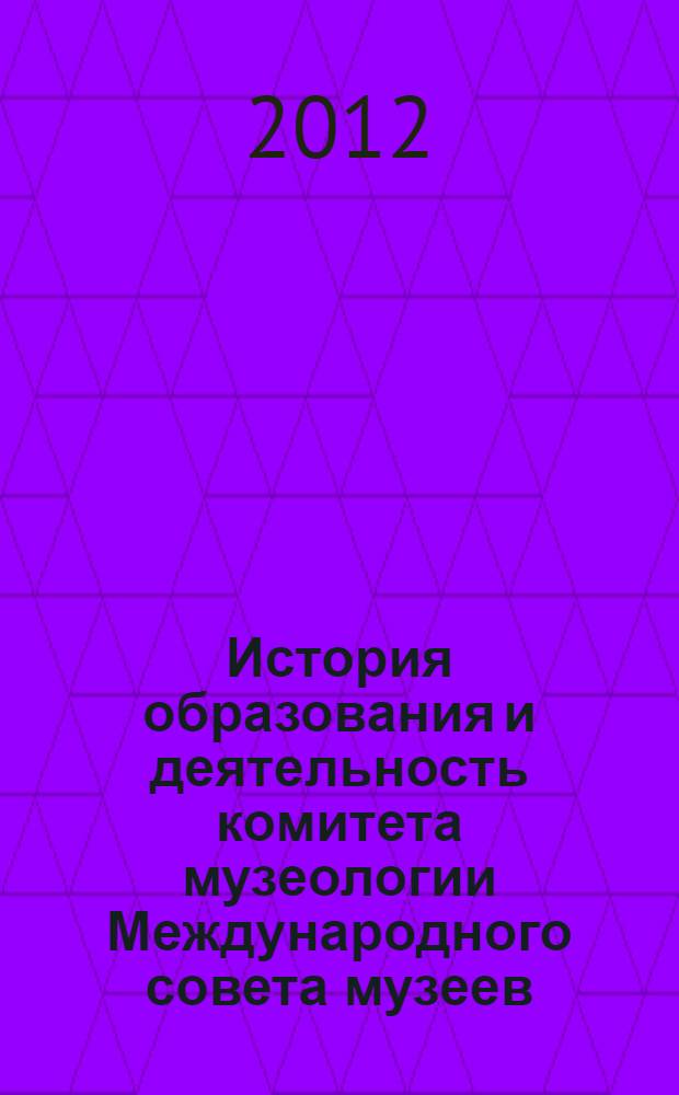 История образования и деятельность комитета музеологии Международного совета музеев : автореф. дис. на соиск. учен. степ. к. ист. н. : специальность 24.00.03 <Музееведение, консервация и реставрация историко-культурных объектов>