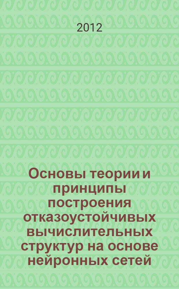 Основы теории и принципы построения отказоустойчивых вычислительных структур на основе нейронных сетей : автореф. дис. на соиск. учен. степ. д. т. н. : специальность 05.13.15 <Вычислительные машины, комплексы и компьютерные сети>