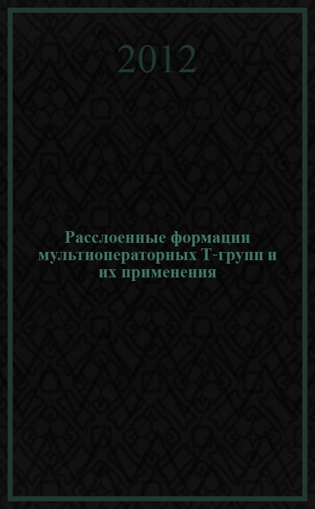 Расслоенные формации мультиоператорных Т-групп и их применения : автореф. дис. на соиск. учен. степ. к. ф.-м. н. : специальность 01.01.06 <Математическая логика, алгебра и теория чисел>